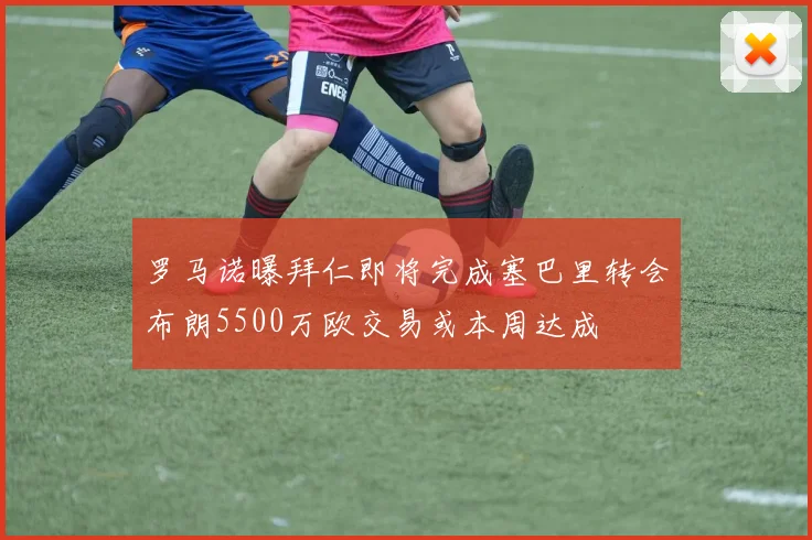罗马诺曝拜仁即将完成塞巴里转会布朗5500万欧交易或本周达成