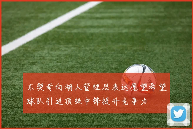 东契奇向湖人管理层表达愿望希望球队引进顶级中锋提升竞争力
