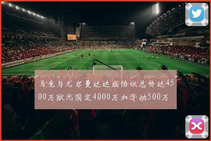 马竞与尤尔曼达达成协议总价达4500万欧元固定4000万加浮动500万