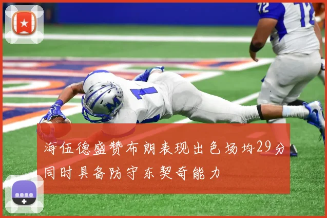 海伍德盛赞布朗表现出色场均29分同时具备防守东契奇能力