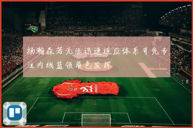 杨瀚森若无法迅速适应体系可先专注内线蓝领角色发挥
