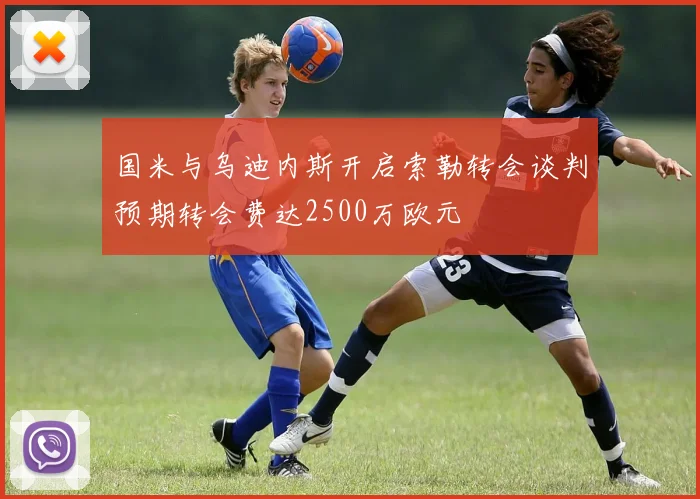 国米与乌迪内斯开启索勒转会谈判预期转会费达2500万欧元