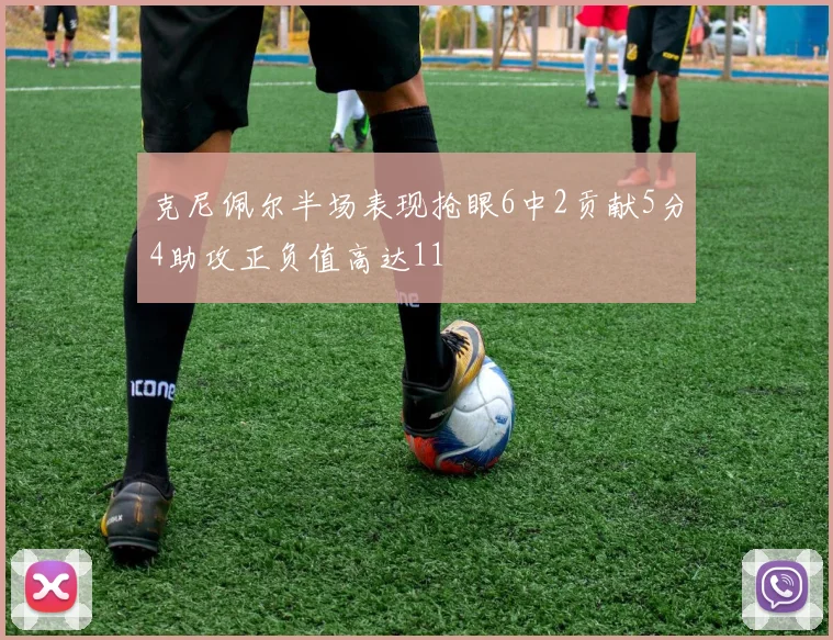 克尼佩尔半场表现抢眼6中2贡献5分4助攻正负值高达11