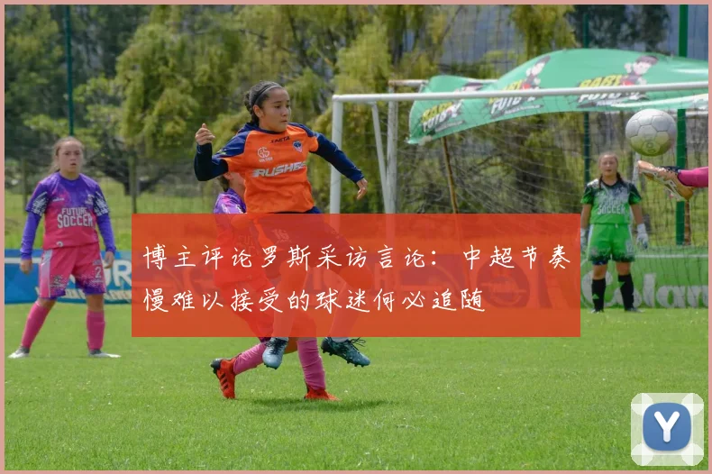 博主评论罗斯采访言论：中超节奏慢难以接受的球迷何必追随