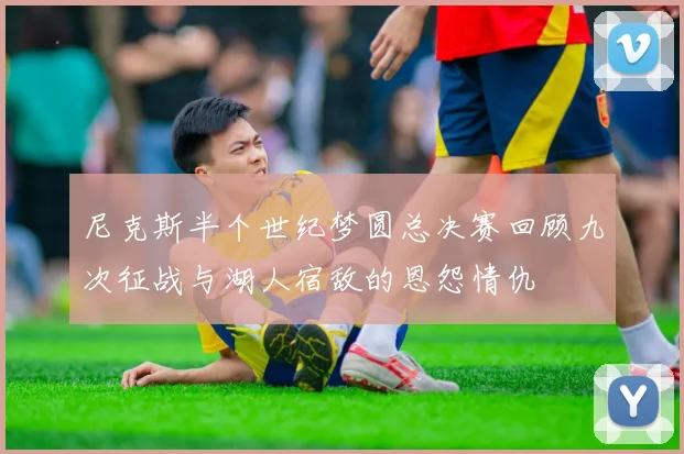 尼克斯半个世纪梦圆总决赛回顾九次征战与湖人宿敌的恩怨情仇