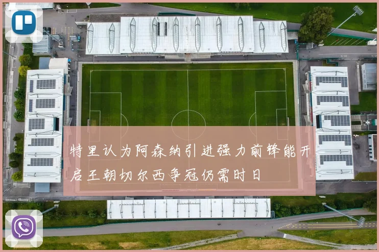 特里认为阿森纳引进强力前锋能开启王朝切尔西争冠仍需时日
